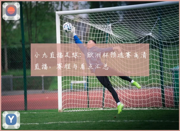 小九直播足球:欧洲杯预选赛高清直播,赛程与看点汇总