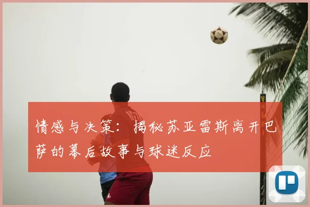 情感与决策：揭秘苏亚雷斯离开巴萨的幕后故事与球迷反应