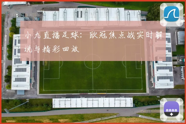 小九直播足球:欧冠焦点战实时解说与精彩回放