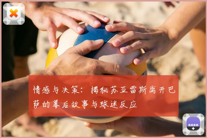 情感与决策：揭秘苏亚雷斯离开巴萨的幕后故事与球迷反应